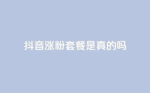 抖音涨粉套餐是真的吗 - 抖音涨粉套餐真的有效吗？!  第1张