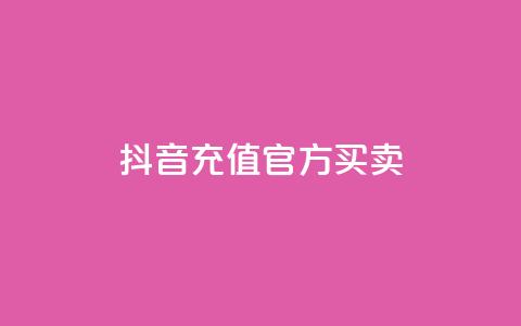 抖音充值官方买卖 - 抖音充值官方购买：快速充值安全可靠的选择~  第1张