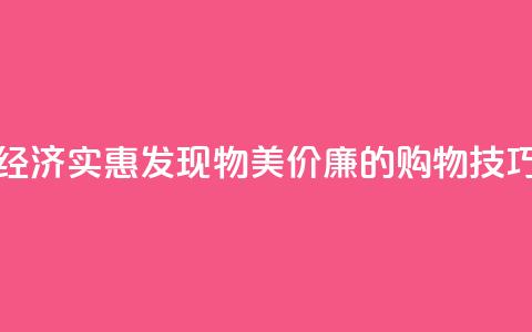 经济实惠!发现物美价廉的购物技巧 第1张 经济实惠!发现物美价廉的购物技巧 第1张