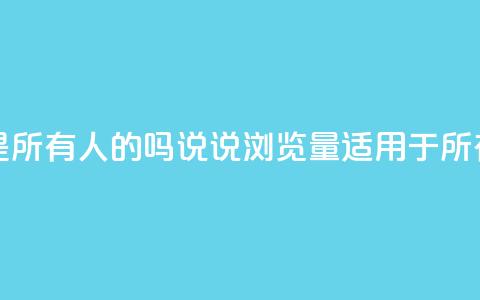qq说说的浏览量是所有人的吗 - qq说说浏览量适用于所有用户吗!  第1张