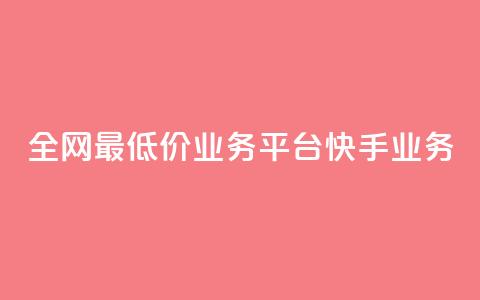 全网最低价业务平台快手业务 - 全网最低价推荐平台快手助你省钱新选择!  第1张