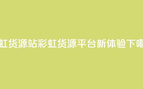 彩虹货源站(彩虹货源平台新体验)  第1张