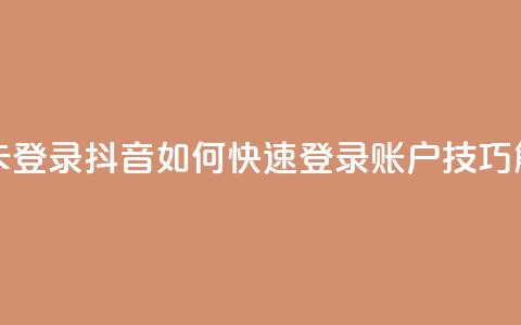 抖音怎么卡yz登录 - 抖音如何快速登录YZ账户技巧解析~  第1张