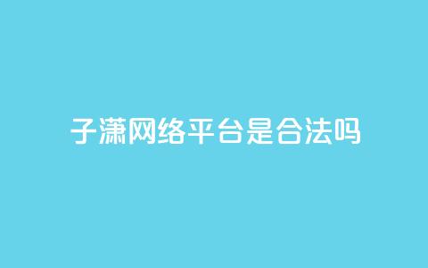 子潇网络平台是合法吗,空间互赞链接 - 快手点赞辅助脚本软件 qq点赞秒自动下单24小时下单在线  第1张