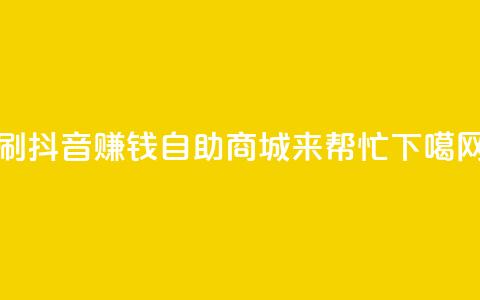 刷抖音赚钱，自助商城来帮忙  第1张