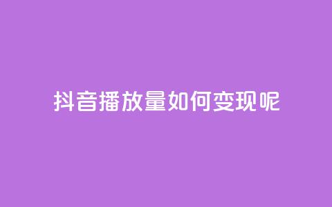 抖音播放量如何变现呢,qq低价主页赞网址 - qq会员低价卡网 卡盟24小时自助平台校园跑  第1张