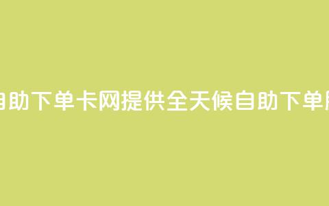 cf卡网24小时自助下单 - CF卡网提供全天候自助下单服务~  第1张