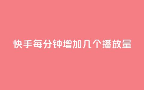快手每分钟增加几个播放量? 第1张 快手每分钟增加几个播放量? 第1张