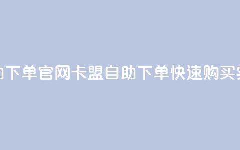 卡盟自助下单官网(卡盟自助下单—快速购买实力网站)  第1张