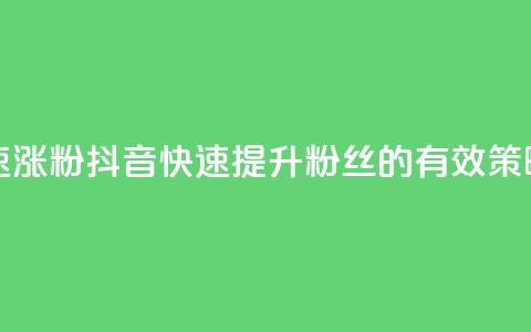 抖音如何快速涨粉 - 抖音快速提升粉丝的有效策略指南。  第1张