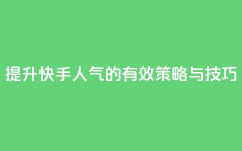 提升快手人气的有效策略与技巧  第1张