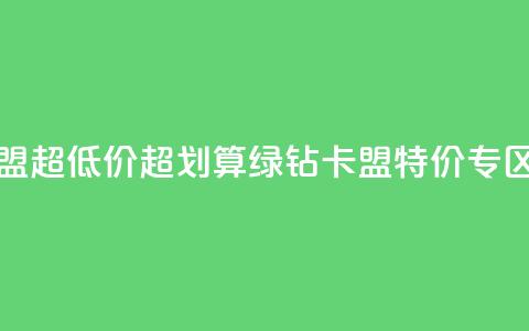绿钻卡盟超低价(超划算！绿钻卡盟特价专区)  第1张