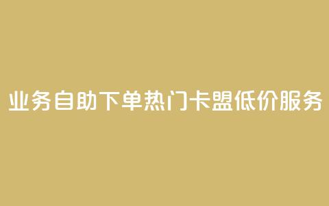 qq业务自助下单 热门卡盟低价服务 第1张 qq业务自助下单 热门卡盟低价服务 第1张