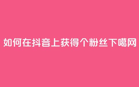 如何在抖音上获得1000个粉丝？  第1张