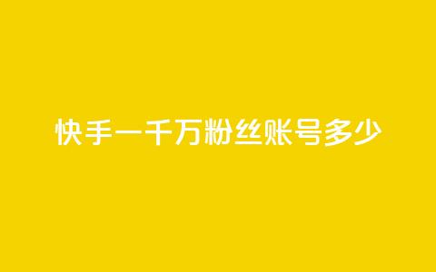 快手一千万粉丝账号多少 - 快手十万粉丝账号的价值有多高。  第1张