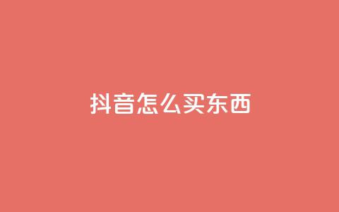抖音怎么买东西 - 在抖音上如何购物! 第1张 抖音怎么买东西 - 在抖音上如何购物! 第1张
