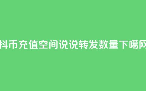 抖币充值1:10 - qq空间说说转发数量 第1张 抖币充值1:10 - qq空间说说转发数量 第1张