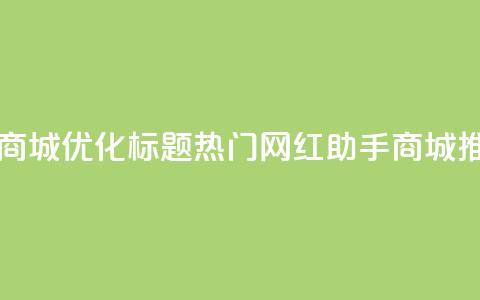 网红助手商城 - 优化标题:热门网红助手商城推荐~ 第1张 网红助手商城 - 优化标题:热门网红助手商城推荐~ 第1张