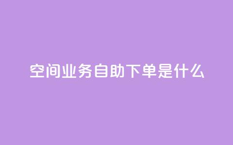 qq空间业务自助下单是什么,快手浏览怎么才能不让别人看 - QQ资料卡点赞链接 抖音怎么买东西  第1张