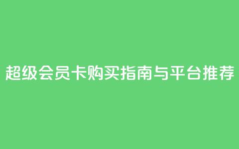 QQ超级会员卡购买指南与平台推荐 第1张 QQ超级会员卡购买指南与平台推荐 第1张