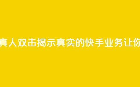 快手业务真人双击 - 真人双击：揭示真实的快手业务，让你双倍大收益！!  第1张