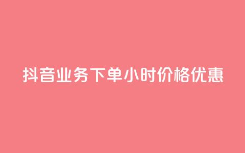 抖音业务下单24小时价格优惠  第1张