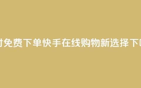 24小时免费下单：快手在线购物新选择  第1张