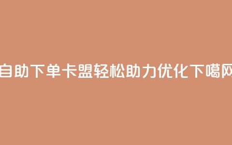 dy自助下单卡盟 - 轻松助力SEO优化  第1张