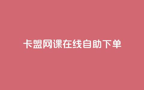 卡盟网课在线自助下单 - 在线自助下单的卡盟网课全攻略! 第1张 卡盟网课在线自助下单 - 在线自助下单的卡盟网课全攻略! 第1张