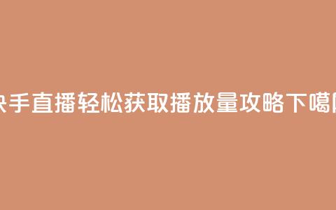 快手直播轻松获取500播放量攻略  第1张
