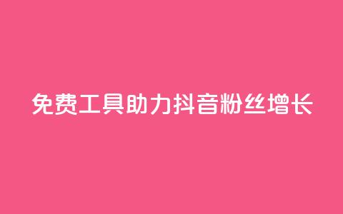 免费工具助力抖音粉丝增长  第1张