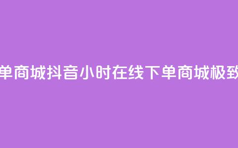 抖音业务24小时在线下单商城 - 抖音24小时在线下单商城	，极致便捷购物体验~  第1张