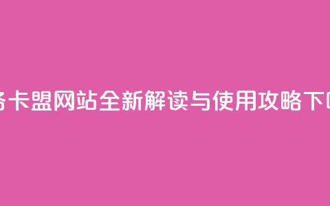 dy业务卡盟网站全新解读与使用攻略  第1张