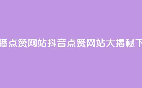 抖音播点赞网站(抖音点赞网站大揭秘)  第1张