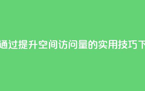 如何通过QQ提升空间访问量的实用技巧  第1张