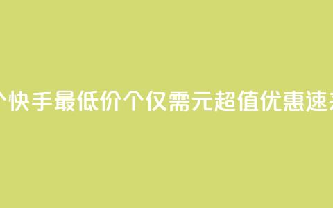快手一块钱100个 - 快手最低价100个仅需1元，超值优惠，速来抢购！~  第1张