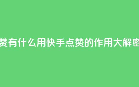 快手点赞有什么用 - 快手点赞的作用大解密~  第1张