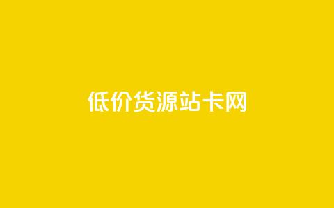低价货源站卡网 - 低价货源站卡网-最优惠商品直达，惊喜售价任您选择~  第1张