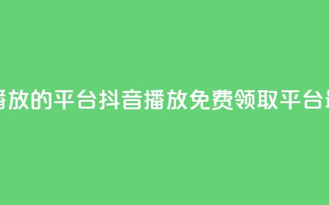 免费领取抖音1000播放的平台 - 抖音1000播放免费领取平台最新优惠!  第1张
