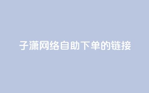 子潇网络自助下单的链接,24小时qq空间自助 - 卡密拿货渠道 免费快手点赞兼职软件下载 第1张 子潇网络自助下单的链接,24小时qq空间自助 - 卡密拿货渠道 免费快手点赞兼职软件下载 第1张