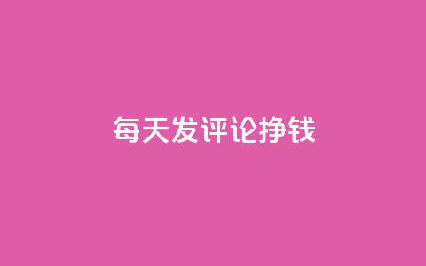 每天发评论挣钱 - 每日评论赚钱攻略:轻松赚钱秘籍!! 第1张 每天发评论挣钱 - 每日评论赚钱攻略:轻松赚钱秘籍!! 第1张