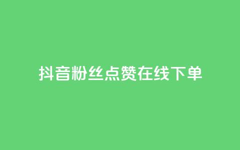 抖音粉丝点赞在线下单 - 抖音粉丝点赞在线下单攻略 如何利用抖音粉丝点赞快速完成在线下单!  第1张