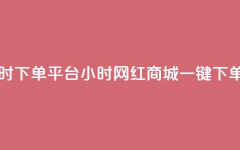 网红商城24小时下单平台(24小时网红商城一键下单服务)  第1张