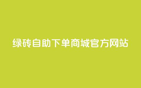 绿砖自助下单商城官方网站,百货商城自助下单网站 - 0元下单 费全免 点赞24小时服务平台  第1张