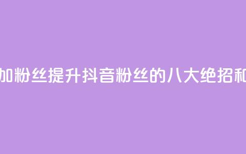 抖音如何增加粉丝 - 提升抖音粉丝的八大绝招和技巧! 第1张 抖音如何增加粉丝 - 提升抖音粉丝的八大绝招和技巧! 第1张