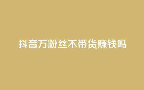 抖音100万粉丝不带货赚钱吗,快手热门助手app - 抖音1元100赞自助 qq签名赞下单  第1张