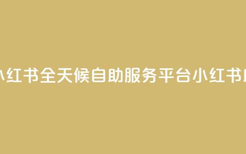 24小时自助服务平台小红书 - 全天候自助服务平台小红书助你轻松生活。  第1张