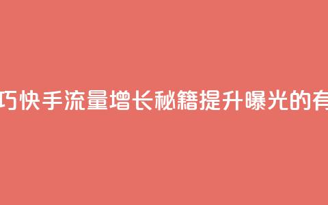 快手涨流量技巧 - 快手流量增长秘籍：提升曝光的有效技巧!  第1张