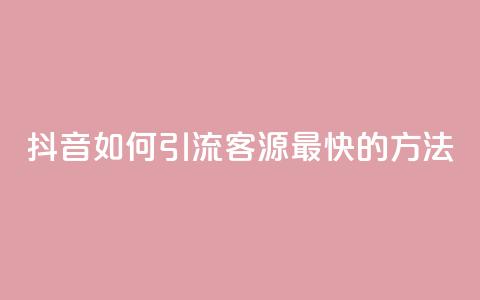 抖音如何引流客源最快的方法,抖音如何获得1000粉 - 抖音快手机房 qq在哪里可以充赞  第1张