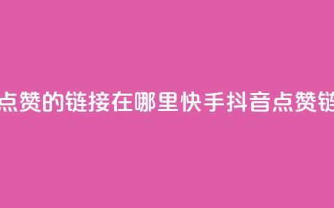 快手抖音点赞的链接在哪里(快手抖音点赞链接查找地) 第1张 快手抖音点赞的链接在哪里(快手抖音点赞链接查找地) 第1张